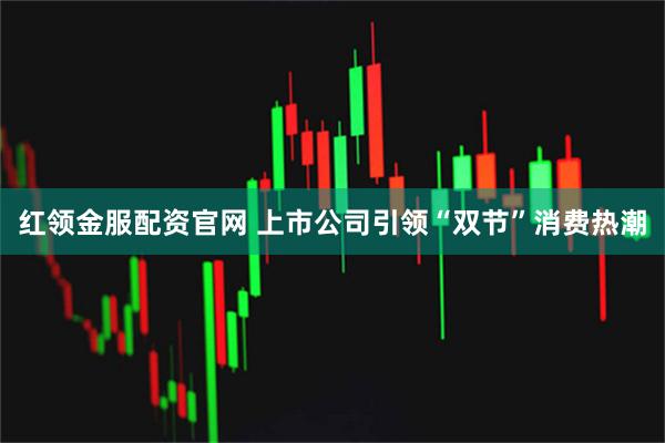 红领金服配资官网 上市公司引领“双节”消费热潮