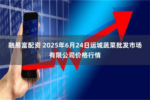 融易富配资 2025年6月24日运城蔬菜批发市场有限公司价格行情