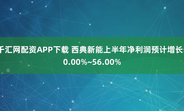 千汇网配资APP下载 西典新能上半年净利润预计增长50.00%~56.00%