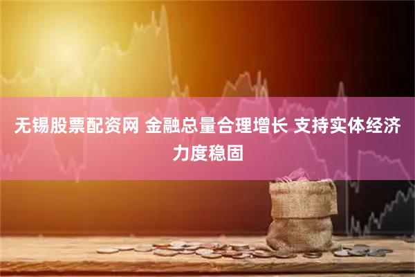 无锡股票配资网 金融总量合理增长 支持实体经济力度稳固