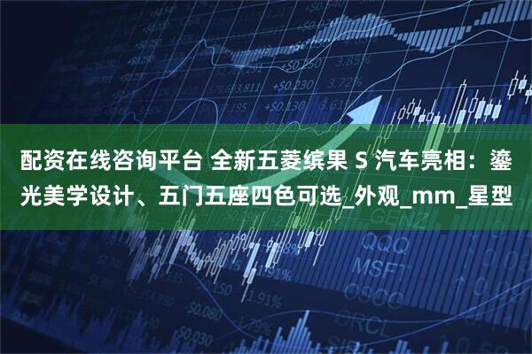 配资在线咨询平台 全新五菱缤果 S 汽车亮相:鎏光美学设计、五门五座四色可选_外观_mm_星型