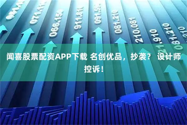 闻喜股票配资APP下载 名创优品,抄袭? 设计师控诉!