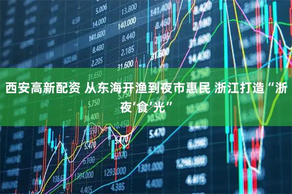 西安高新配资 从东海开渔到夜市惠民 浙江打造“浙夜‘食’光”