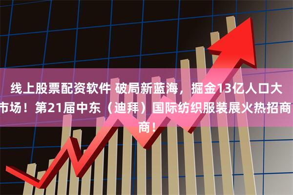 线上股票配资软件 破局新蓝海,掘金13亿人口大市场!第21届中东(迪拜)国际纺织服装展火热招商!
