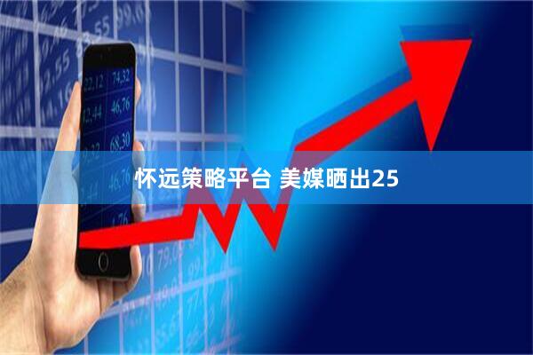 怀远策略平台 美媒晒出25