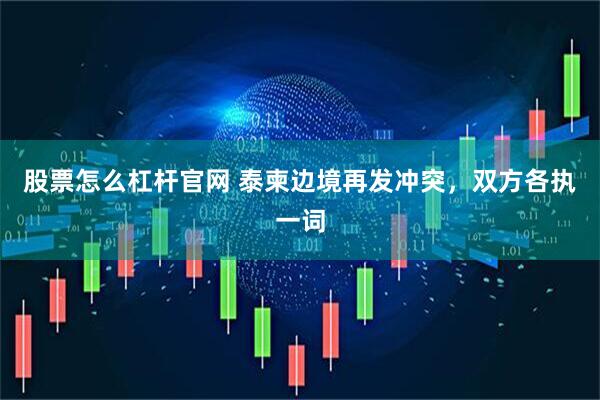 股票怎么杠杆官网 泰柬边境再发冲突，双方各执一词