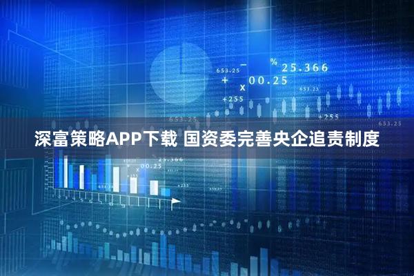 深富策略APP下载 国资委完善央企追责制度