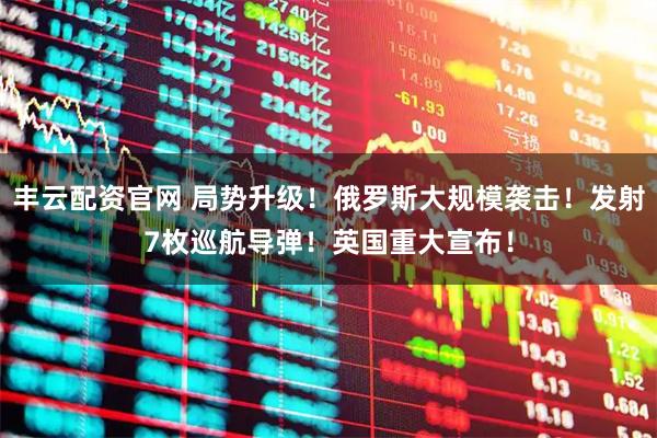 丰云配资官网 局势升级！俄罗斯大规模袭击！发射7枚巡航导弹！英国重大宣布！
