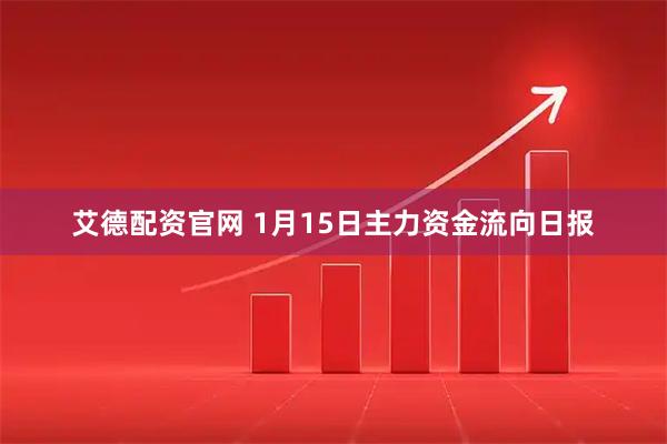 艾德配资官网 1月15日主力资金流向日报