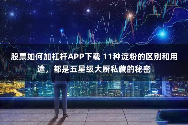股票如何加杠杆APP下载 11种淀粉的区别和用途，都是五星级大厨私藏的秘密