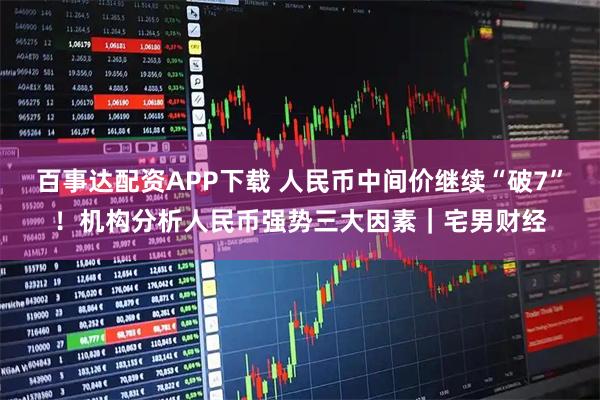 百事达配资APP下载 人民币中间价继续“破7”！机构分析人民币强势三大因素｜宅男财经