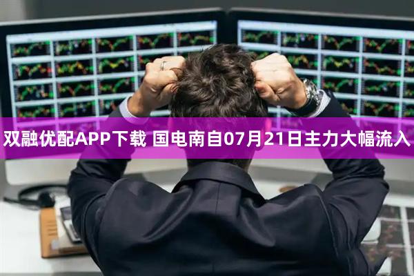 双融优配APP下载 国电南自07月21日主力大幅流入