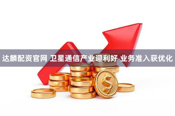 达麟配资官网 卫星通信产业迎利好 业务准入获优化