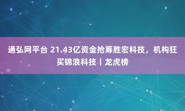 通弘网平台 21.43亿资金抢筹胜宏科技，机构狂买锦浪科技丨龙虎榜