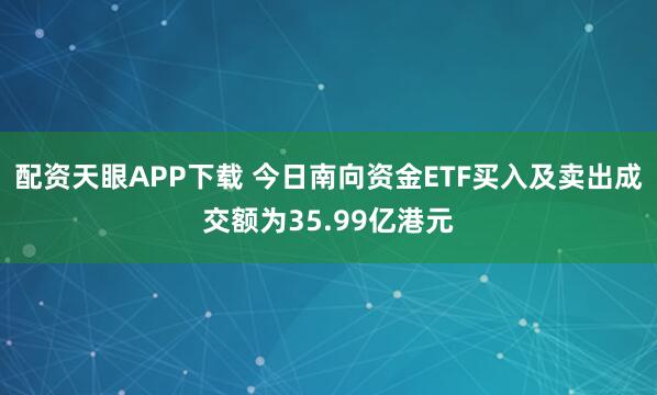 配资天眼APP下载 今日南向资金ETF买入及卖出成交额为35.99亿港元