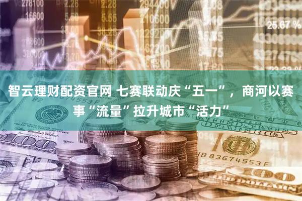 智云理财配资官网 七赛联动庆“五一”，商河以赛事“流量”拉升城市“活力”